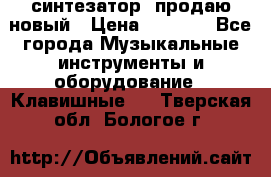  синтезатор  продаю новый › Цена ­ 5 000 - Все города Музыкальные инструменты и оборудование » Клавишные   . Тверская обл.,Бологое г.